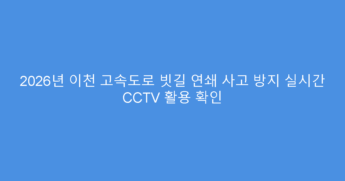 2026년 이천 고속도로 빗길 연쇄 사고 방지 실시간 CCTV 활용 확인