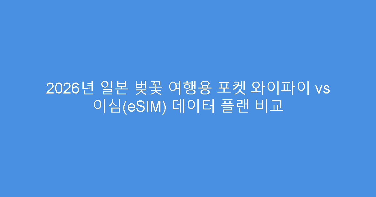 2026년 일본 벚꽃 여행용 포켓 와이파이 vs 이심(eSIM) 데이터 플랜 비교