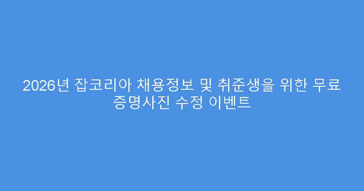 2026년 잡코리아 채용정보 및 취준생을 위한 무료 증명사진 수정 이벤트
