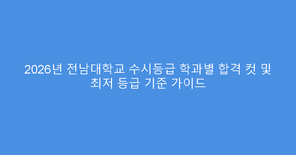 2026년 전남대학교 수시등급 학과별 합격 컷 및 최저 등급 기준 가이드
