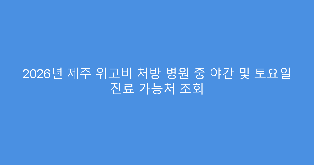 2026년 제주 위고비 처방 병원 중 야간 및 토요일 진료 가능처 조회