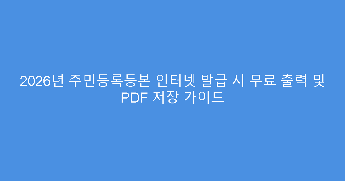 2026년 주민등록등본 인터넷 발급 시 무료 출력 및 PDF 저장 가이드