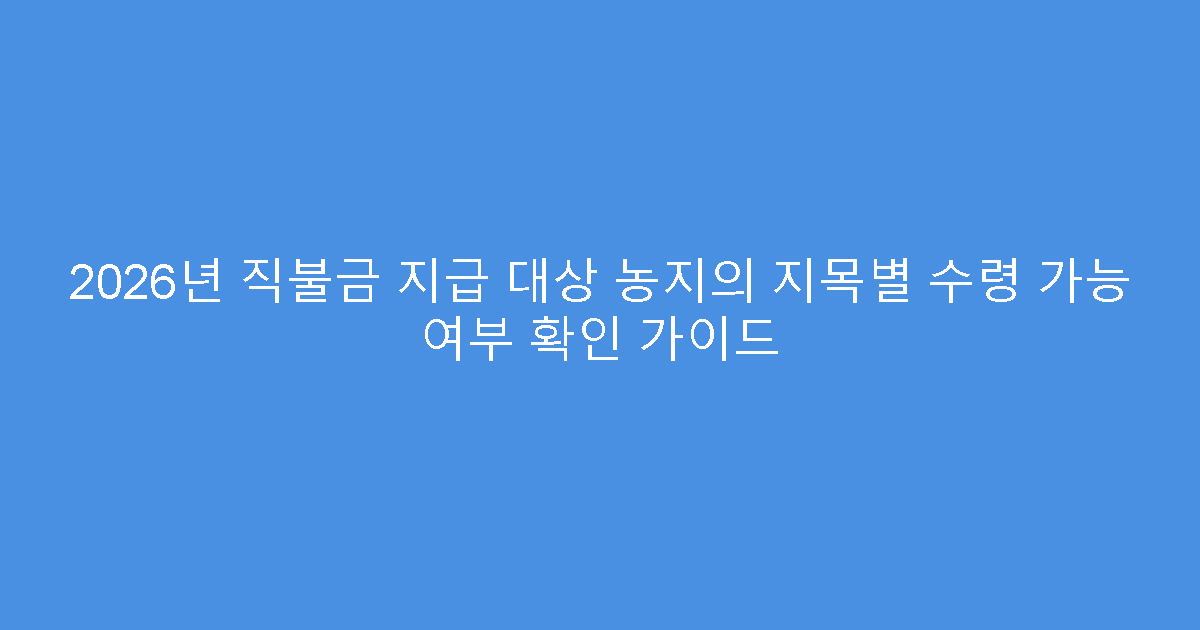2026년 직불금 지급 대상 농지의 지목별 수령 가능 여부 확인 가이드