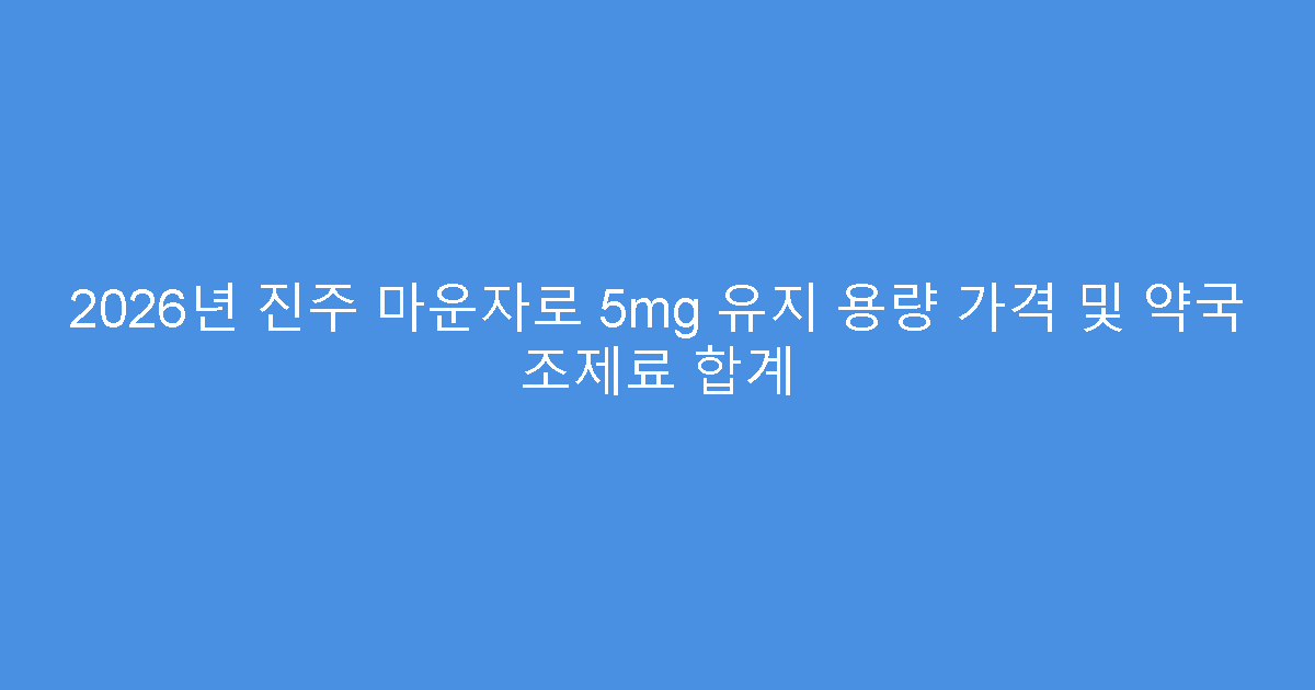 2026년 진주 마운자로 5mg 유지 용량 가격 및 약국 조제료 합계
