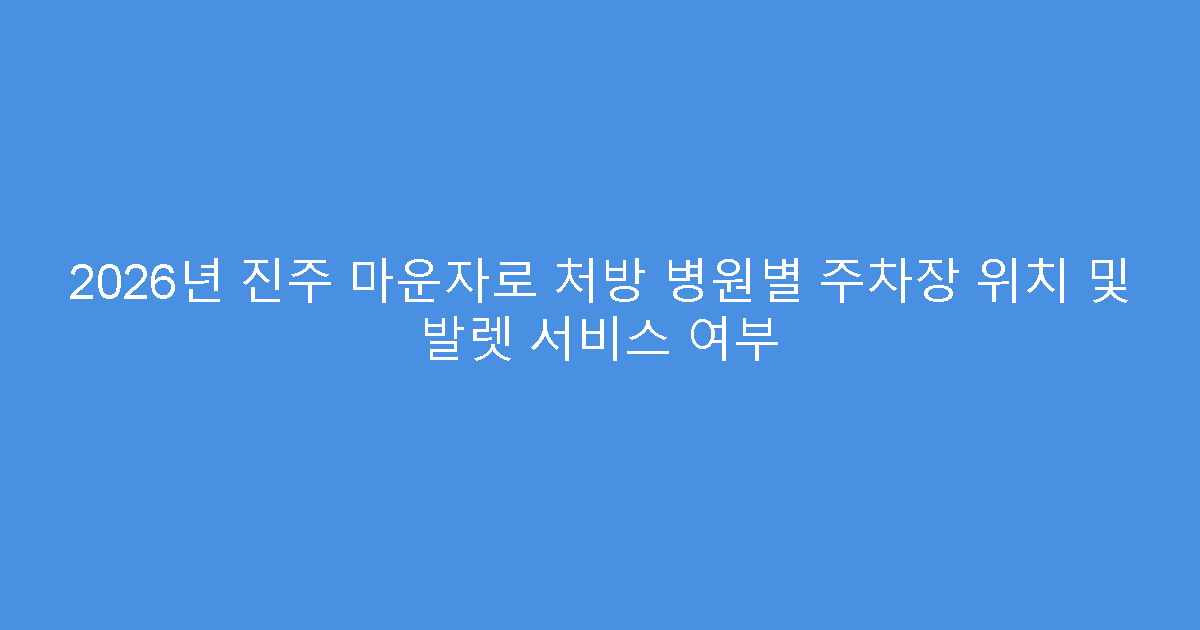 2026년 진주 마운자로 처방 병원별 주차장 위치 및 발렛 서비스 여부