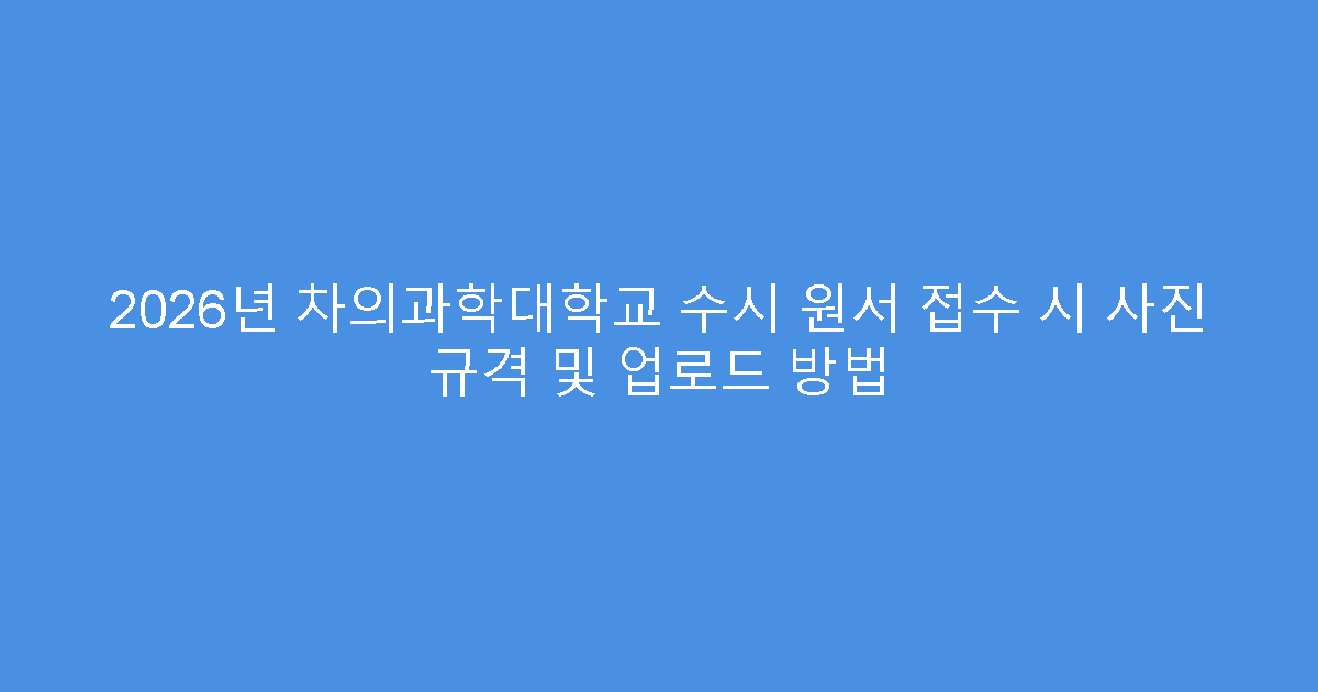 2026년 차의과학대학교 수시 원서 접수 시 사진 규격 및 업로드 방법