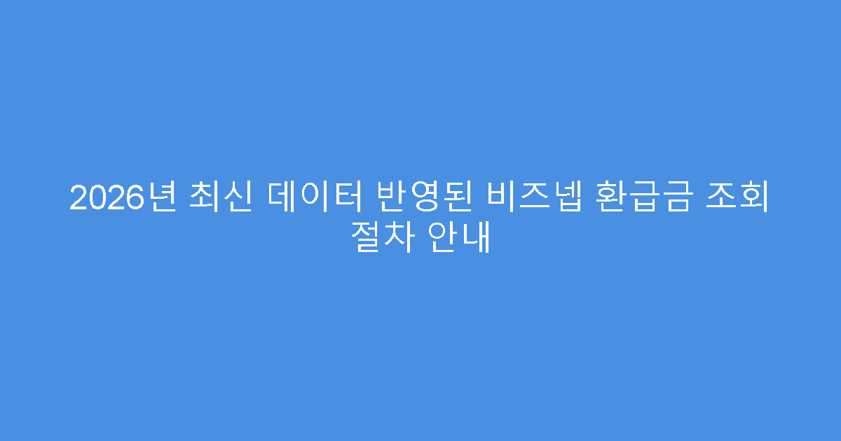 2026년 최신 데이터 반영된 비즈넵 환급금 조회 절차 안내