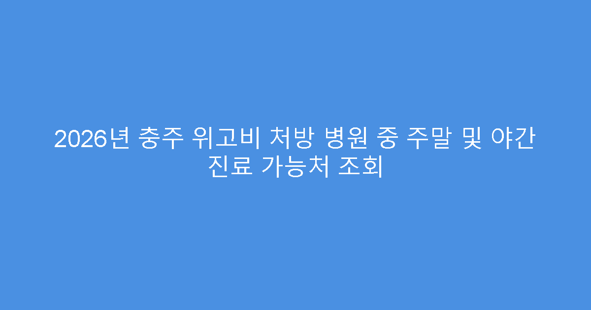 2026년 충주 위고비 처방 병원 중 주말 및 야간 진료 가능처 조회