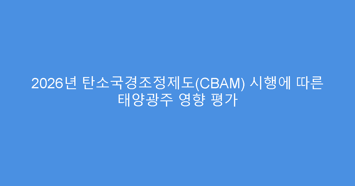 2026년 탄소국경조정제도(CBAM) 시행에 따른 태양광주 영향 평가