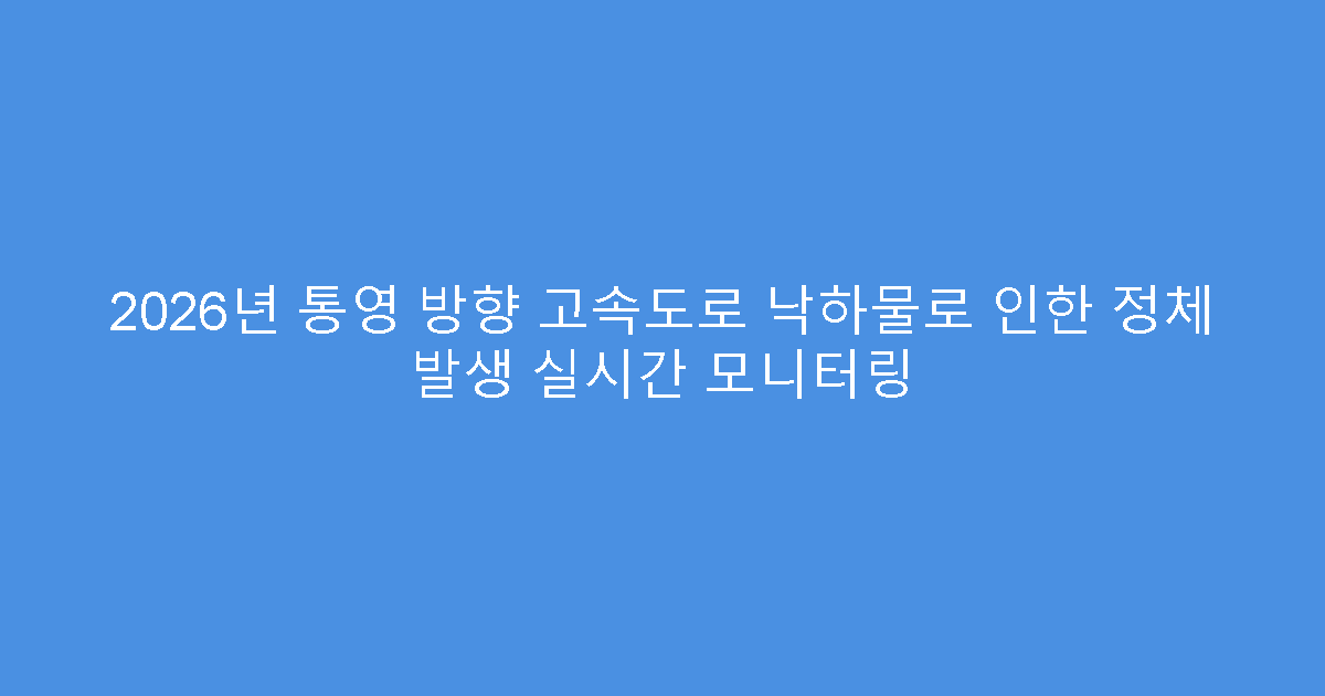 2026년 통영 방향 고속도로 낙하물로 인한 정체 발생 실시간 모니터링