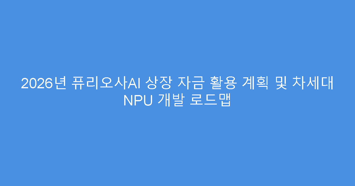 2026년 퓨리오사AI 상장 자금 활용 계획 및 차세대 NPU 개발 로드맵