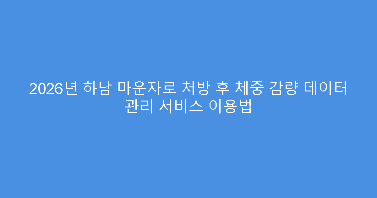 2026년 하남 마운자로 처방 후 체중 감량 데이터 관리 서비스 이용법