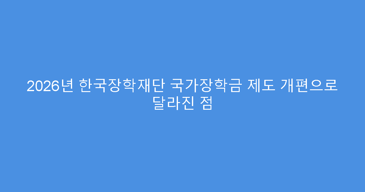 2026년 한국장학재단 국가장학금 제도 개편으로 달라진 점