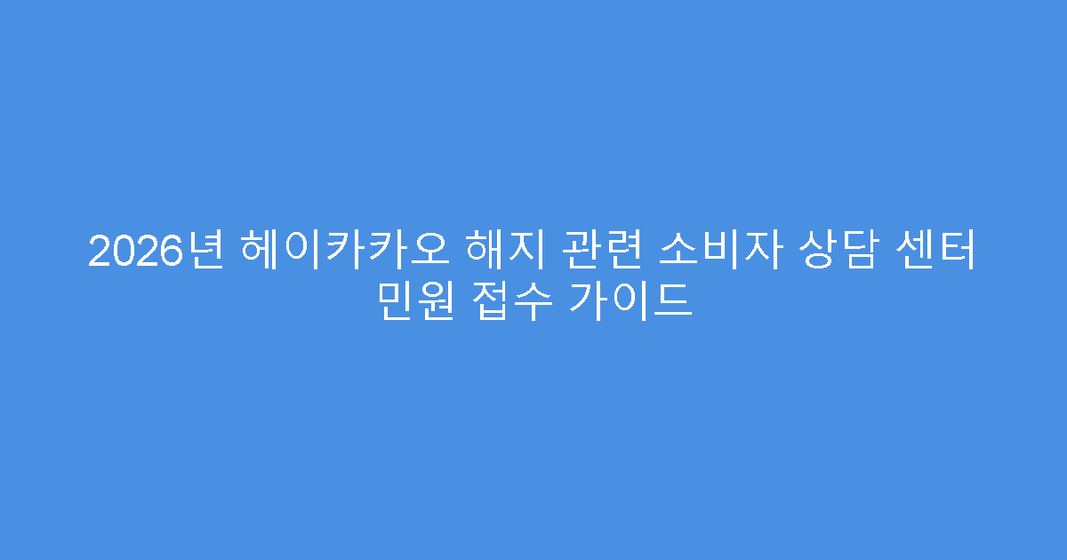2026년 헤이카카오 해지 관련 소비자 상담 센터 민원 접수 가이드