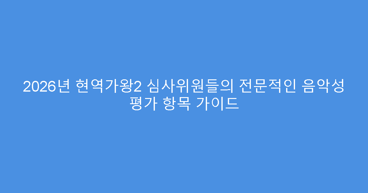 2026년 현역가왕2 심사위원들의 전문적인 음악성 평가 항목 가이드