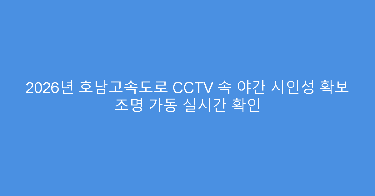 2026년 호남고속도로 CCTV 속 야간 시인성 확보 조명 가동 실시간 확인