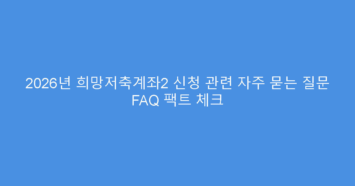 2026년 희망저축계좌2 신청 관련 자주 묻는 질문 FAQ 팩트 체크