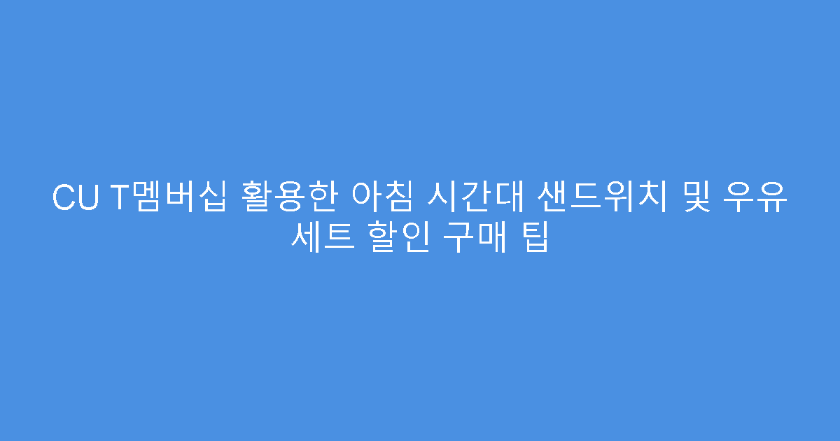 CU T멤버십 활용한 아침 시간대 샌드위치 및 우유 세트 할인 구매 팁