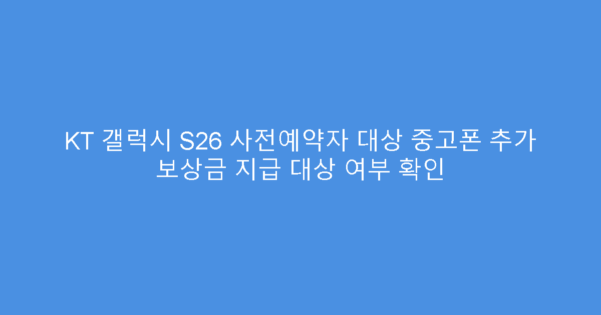 KT 갤럭시 S26 사전예약자 대상 중고폰 추가 보상금 지급 대상 여부 확인