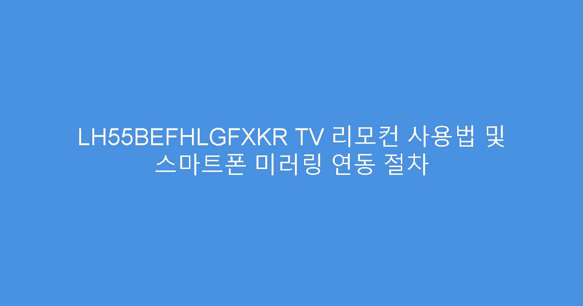 LH55BEFHLGFXKR TV 리모컨 사용법 및 스마트폰 미러링 연동 절차