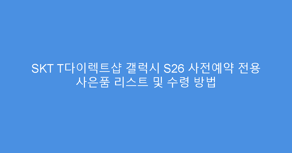 SKT T다이렉트샵 갤럭시 S26 사전예약 전용 사은품 리스트 및 수령 방법