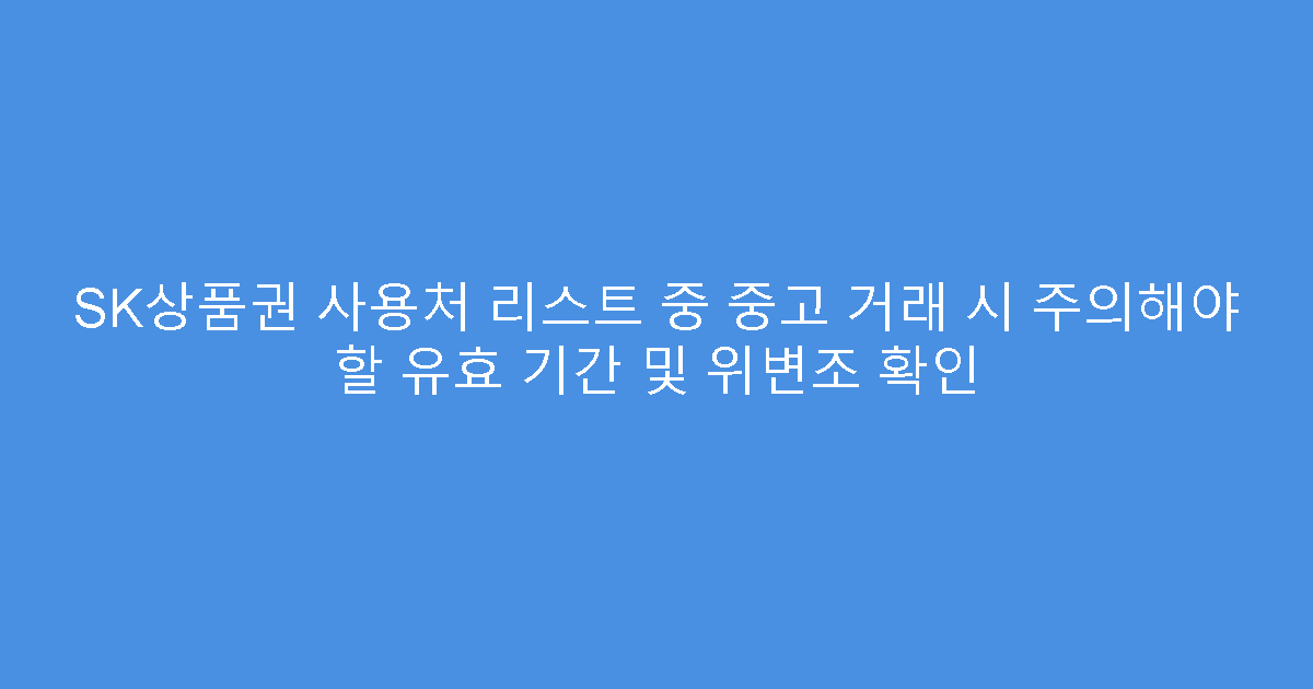 SK상품권 사용처 리스트 중 중고 거래 시 주의해야 할 유효 기간 및 위변조 확인