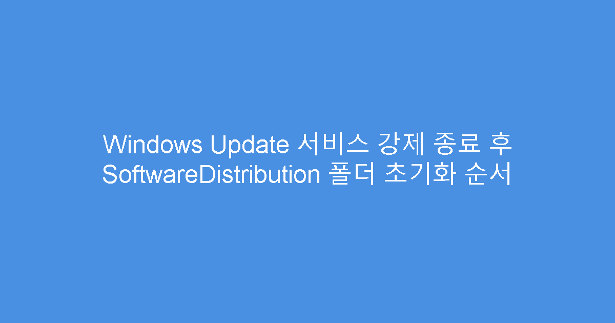 Windows Update 서비스 강제 종료 후 SoftwareDistribution 폴더 초기화 순서