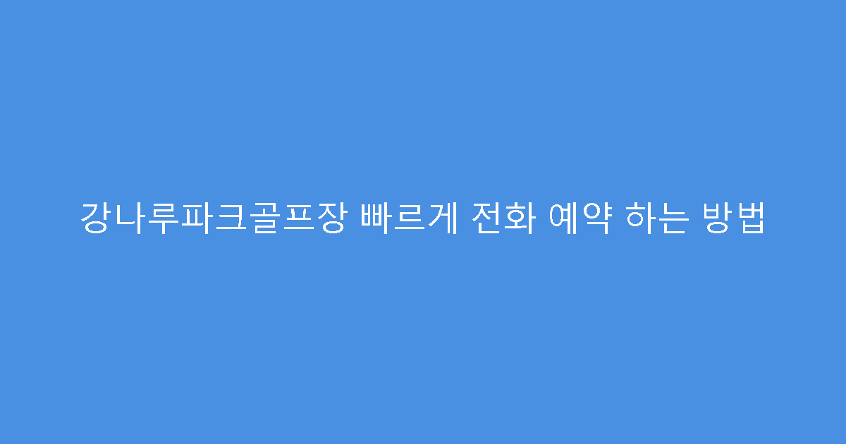 강나루파크골프장 빠르게 전화 예약 하는 방법