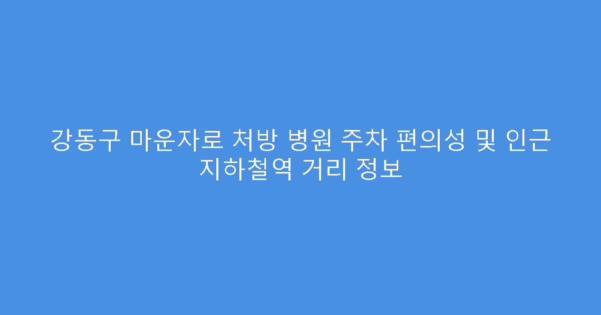 강동구 마운자로 처방 병원 주차 편의성 및 인근 지하철역 거리 정보