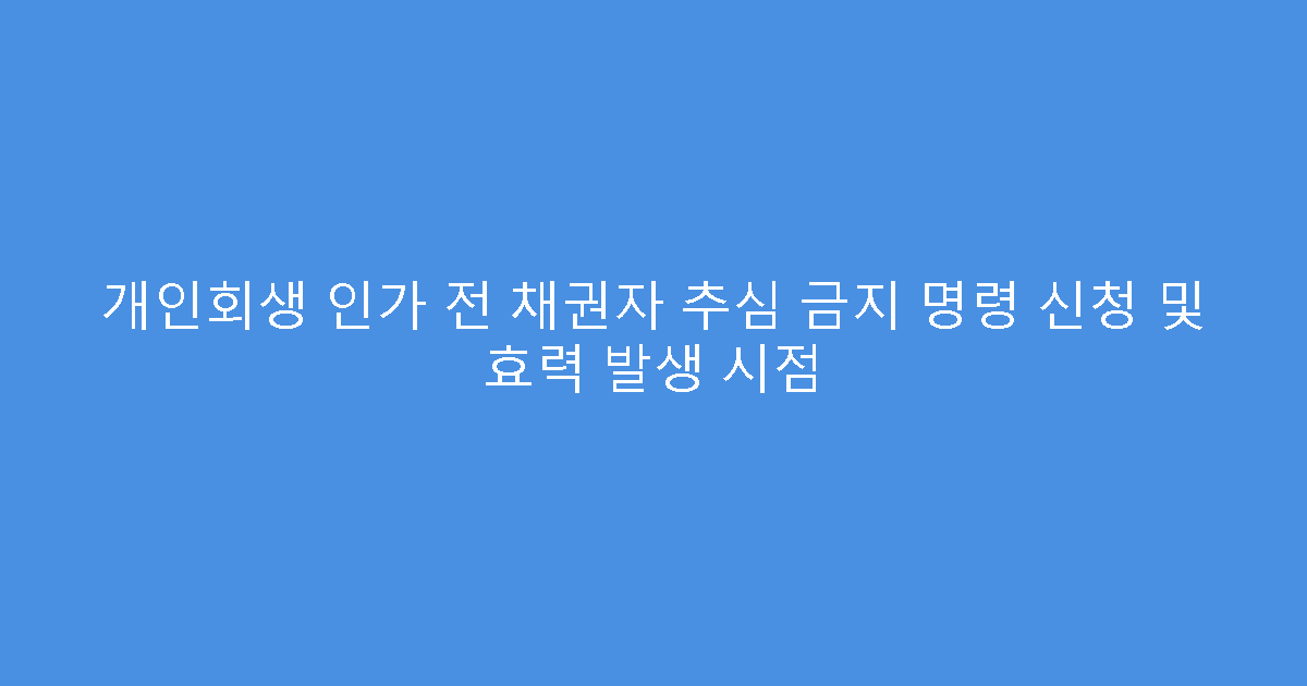 개인회생 인가 전 채권자 추심 금지 명령 신청 및 효력 발생 시점