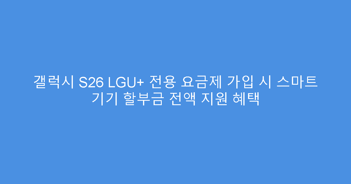 갤럭시 S26 LGU+ 전용 요금제 가입 시 스마트 기기 할부금 전액 지원 혜택