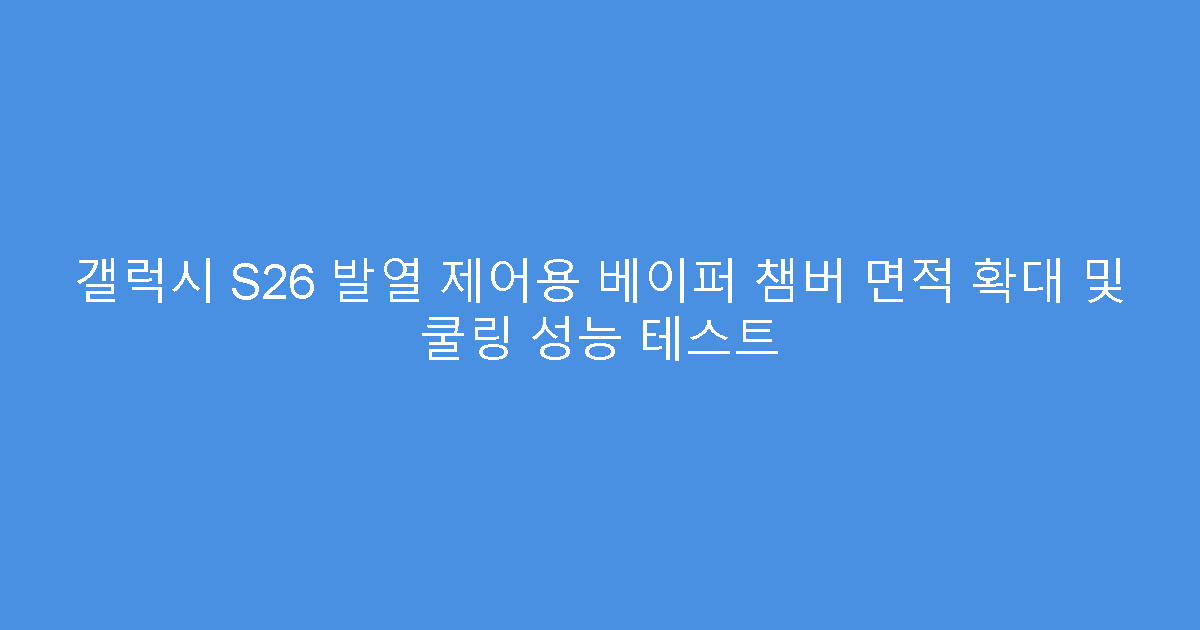 갤럭시 S26 발열 제어용 베이퍼 챔버 면적 확대 및 쿨링 성능 테스트