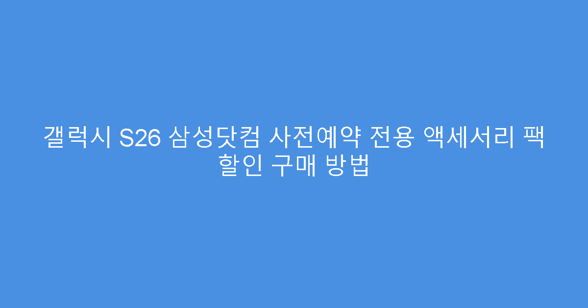 갤럭시 S26 삼성닷컴 사전예약 전용 액세서리 팩 할인 구매 방법