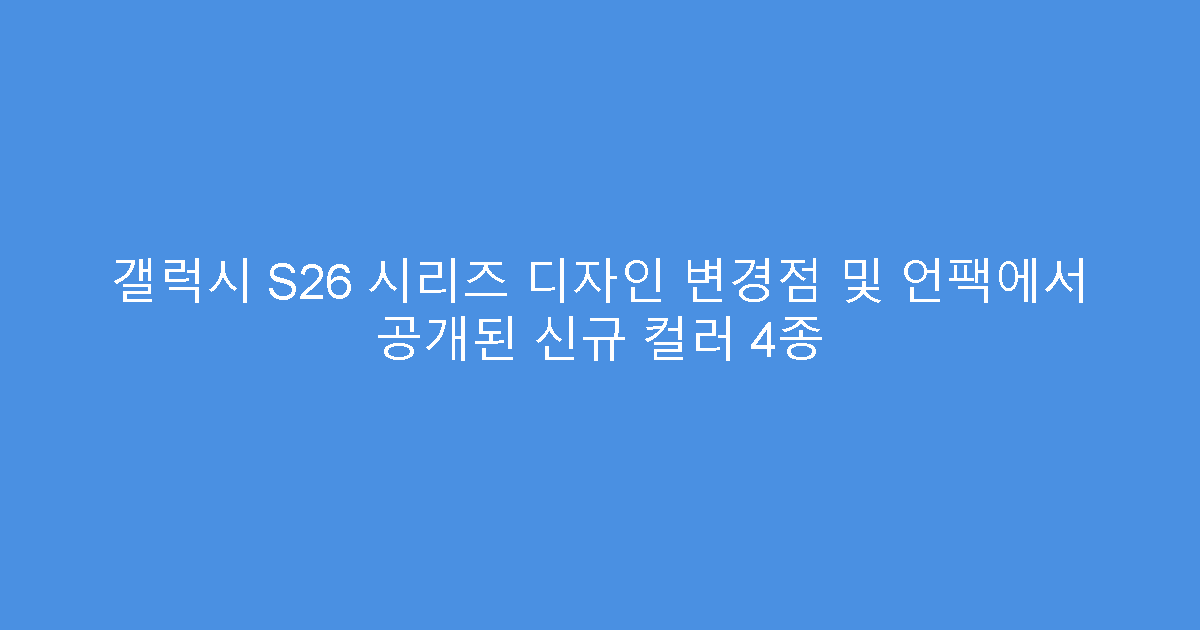 갤럭시 S26 시리즈 디자인 변경점 및 언팩에서 공개된 신규 컬러 4종