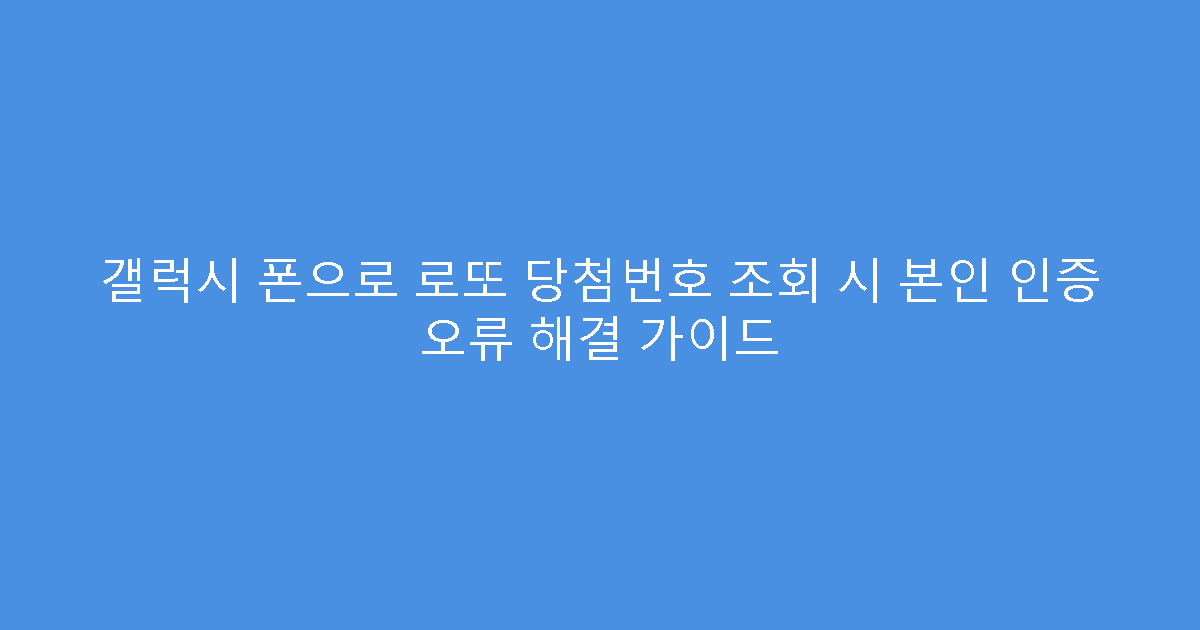 갤럭시 폰으로 로또 당첨번호 조회 시 본인 인증 오류 해결 가이드