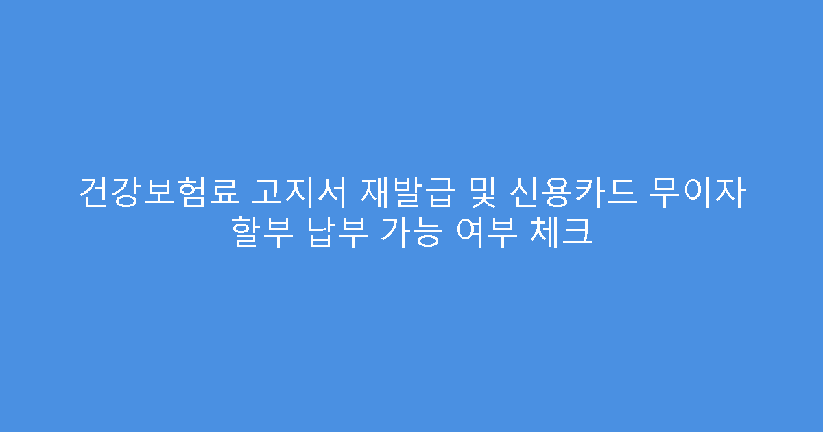 건강보험료 고지서 재발급 및 신용카드 무이자 할부 납부 가능 여부 체크