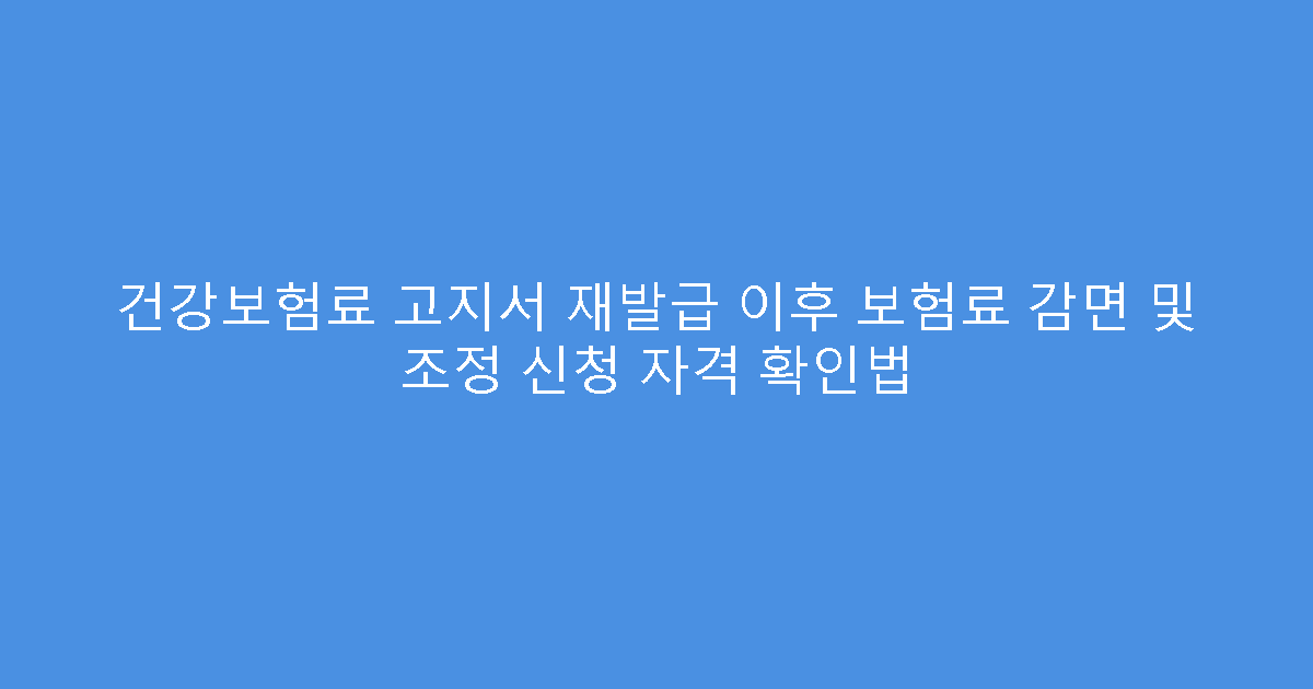 건강보험료 고지서 재발급 이후 보험료 감면 및 조정 신청 자격 확인법