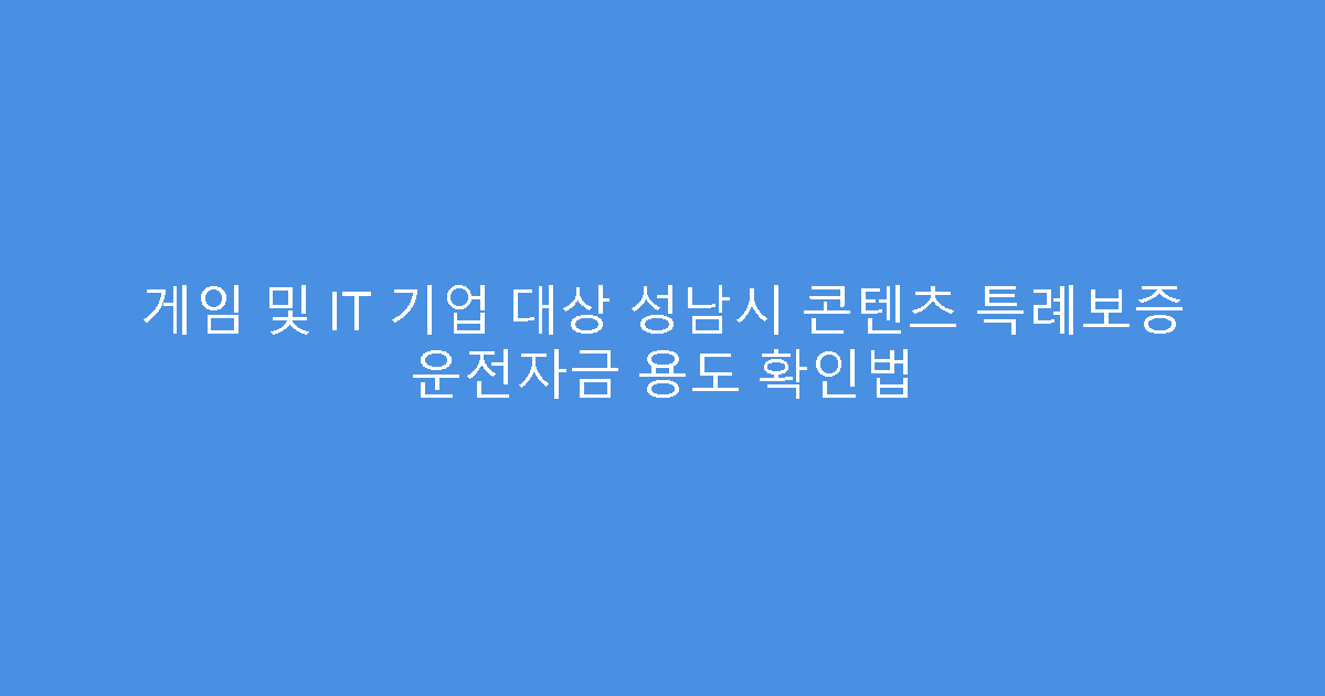 게임 및 IT 기업 대상 성남시 콘텐츠 특례보증 운전자금 용도 확인법