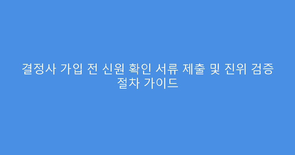 결정사 가입 전 신원 확인 서류 제출 및 진위 검증 절차 가이드