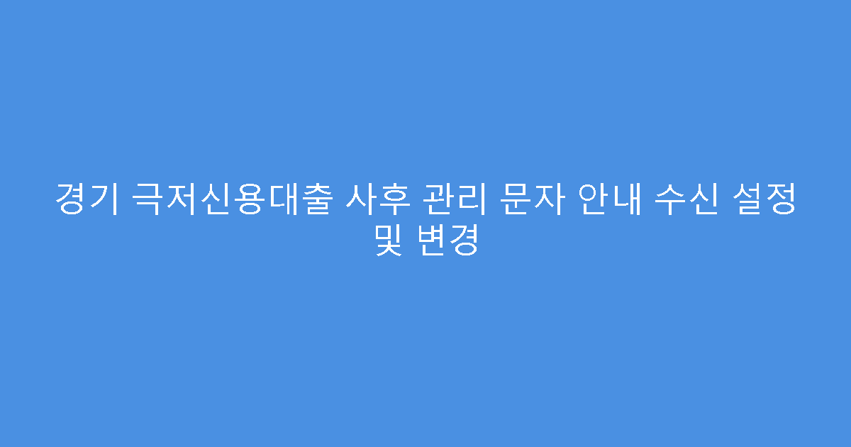 경기 극저신용대출 사후 관리 문자 안내 수신 설정 및 변경