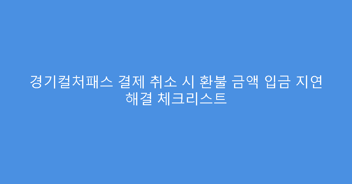 경기컬처패스 결제 취소 시 환불 금액 입금 지연 해결 체크리스트