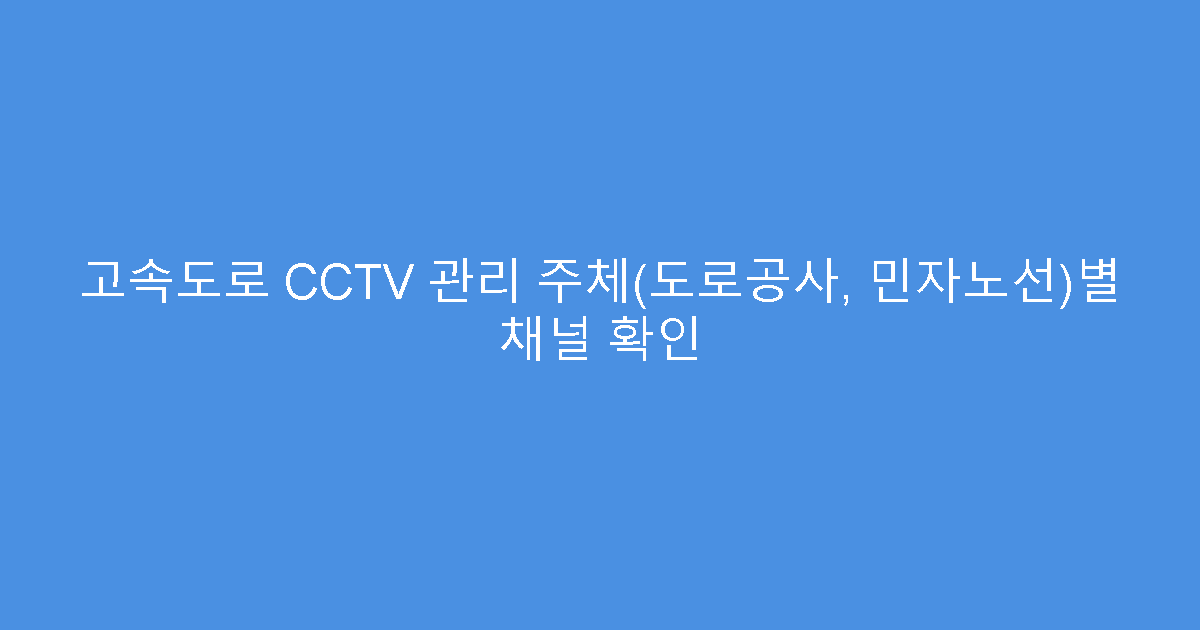 고속도로 CCTV 관리 주체(도로공사, 민자노선)별 채널 확인