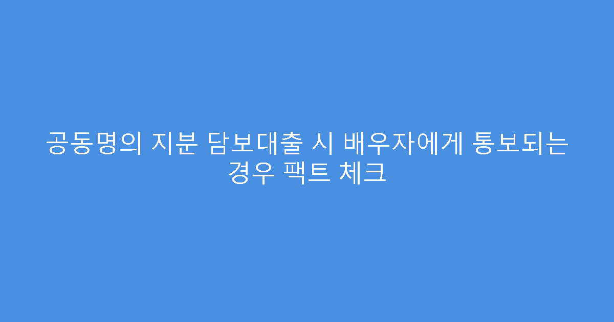 공동명의 지분 담보대출 시 배우자에게 통보되는 경우 팩트 체크