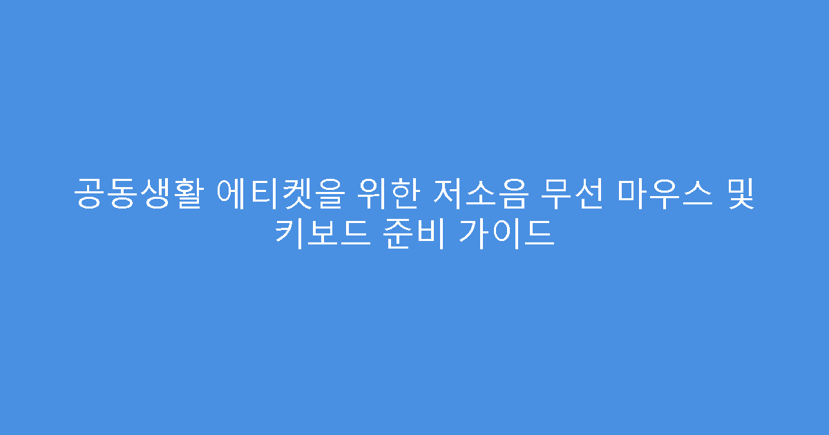 공동생활 에티켓을 위한 저소음 무선 마우스 및 키보드 준비 가이드