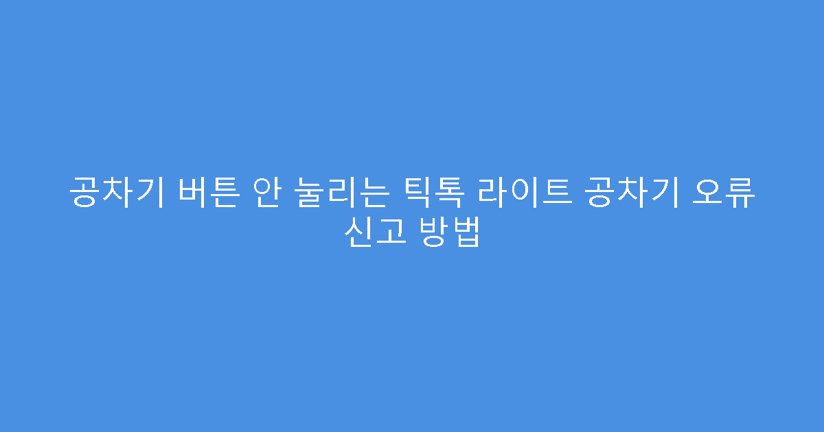 공차기 버튼 안 눌리는 틱톡 라이트 공차기 오류 신고 방법