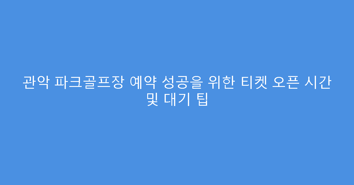 관악 파크골프장 예약 성공을 위한 티켓 오픈 시간 및 대기 팁