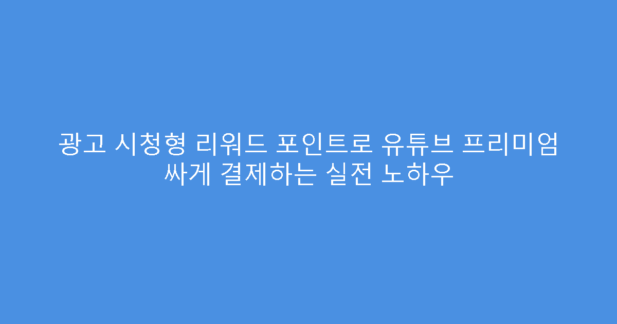 광고 시청형 리워드 포인트로 유튜브 프리미엄 싸게 결제하는 실전 노하우