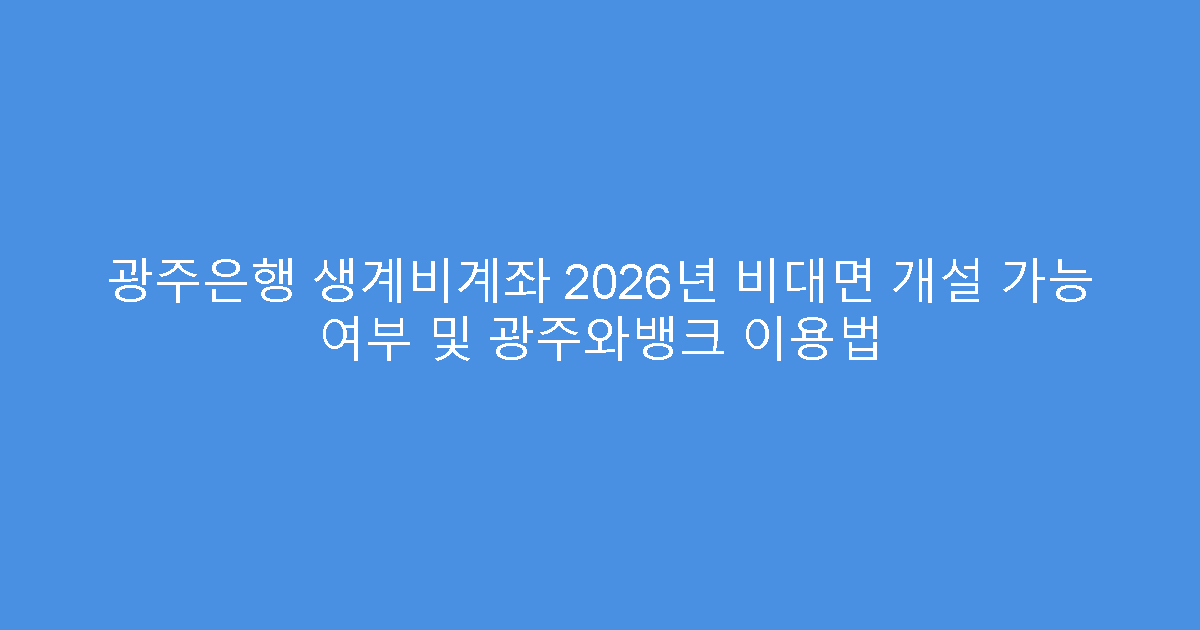 광주은행 생계비계좌 2026년 비대면 개설 가능 여부 및 광주와뱅크 이용법