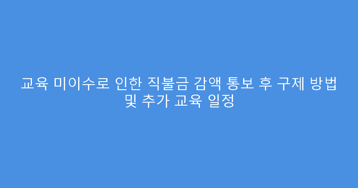 교육 미이수로 인한 직불금 감액 통보 후 구제 방법 및 추가 교육 일정