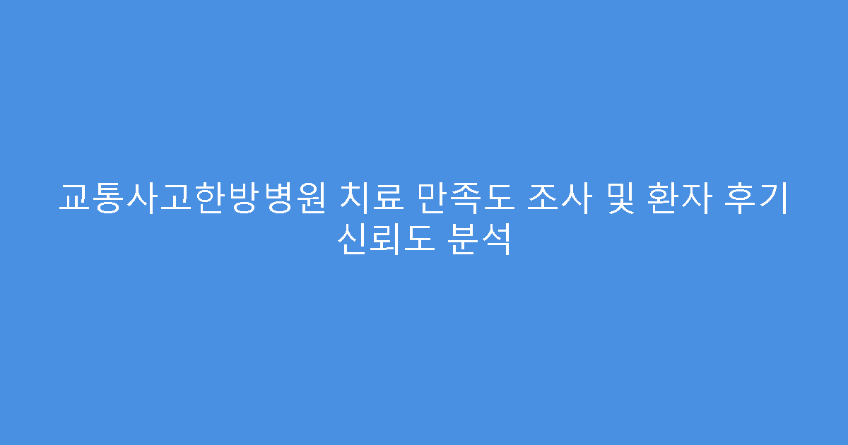 교통사고한방병원 치료 만족도 조사 및 환자 후기 신뢰도 분석